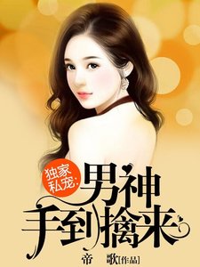 《独家私宠:男神手到擒来》