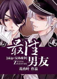 （skip+兄弟战争同人）最佳男友