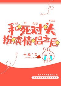 《和死对头扮演情侣之后》
