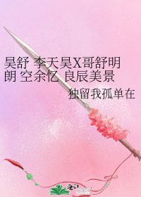 《昊舒 李天昊X哥舒明朗 空余忆 良辰美景多可惜》