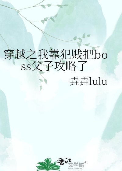 《穿越之我靠犯贱把boss阜子贡略了》