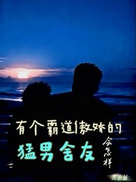 有个霸道傲娇的猛男舍友会怎样