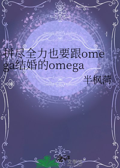 《拼尽全力也要跟omega结婚的omega》