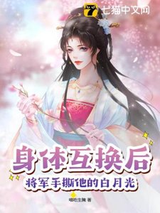 《身体互换后,将军手撕他的白月光》