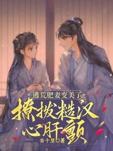 《逃荒肥妻边美了,撩泊糙汉心肝产》